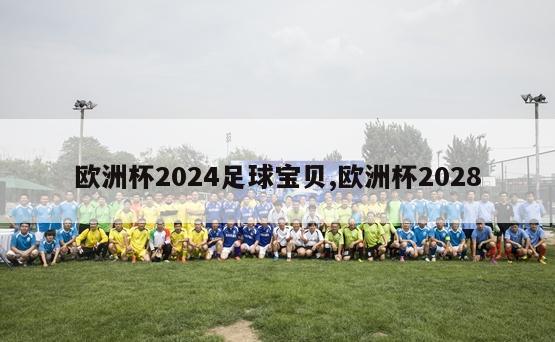 欧洲杯2024足球宝贝,欧洲杯2028