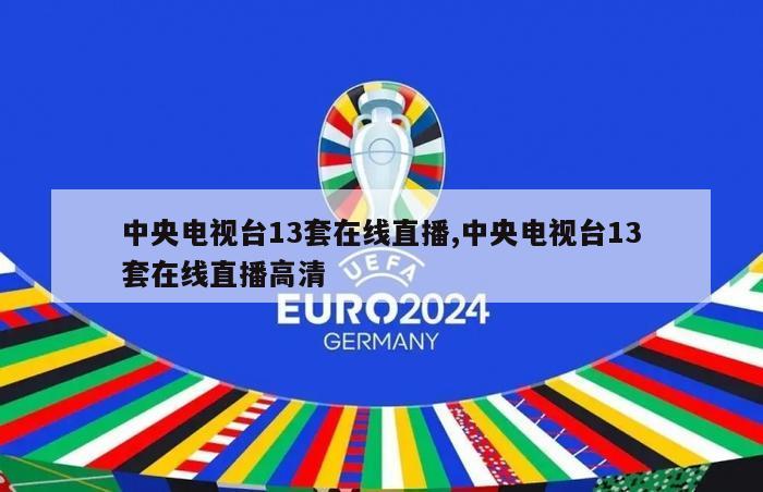 中央电视台13套在线直播,中央电视台13套在线直播高清